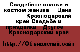 Свадебное платье и костюм жениха  › Цена ­ 25 000 - Краснодарский край Свадьба и праздники » Другое   . Краснодарский край